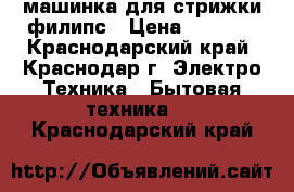 машинка для стрижки филипс › Цена ­ 1 000 - Краснодарский край, Краснодар г. Электро-Техника » Бытовая техника   . Краснодарский край